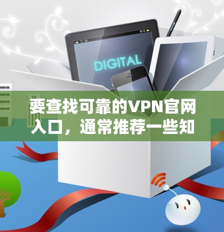 要查找可靠的VPN官网入口,通常推荐一些知名的VPN服务,因为它们提供免费试用和购买功能,而且用户评价通常比较正面。以下是一些知名的VPN服务推荐,包括官网入口和操作步骤 要查找可靠的VPN官网入口,通常推荐一些知名的VPN服务,因为它们提供免费试用和购买功能,而且用户评价通常比较正面。以下是一些知名的VPN服务推荐,包括官网入口和操作步骤