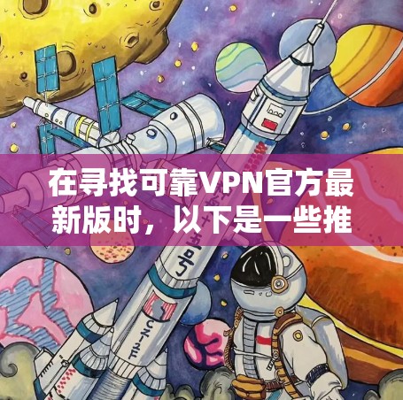 在寻找可靠VPN官方最新版时，以下是一些推荐的VPN服务，它们通常提供全面的安全性和灵活性，适合多种使用场景