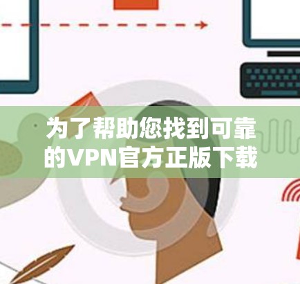 为了帮助您找到可靠的VPN官方正版下载，以下是一些推荐的平台和步骤