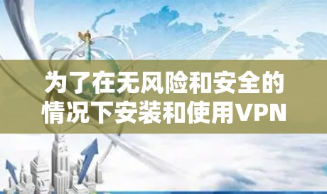 为了在无风险和安全的情况下安装和使用VPN软件,以下是一步步的指南 为了在无风险和安全的情况下安装和使用VPN软件,以下是一步步的指南