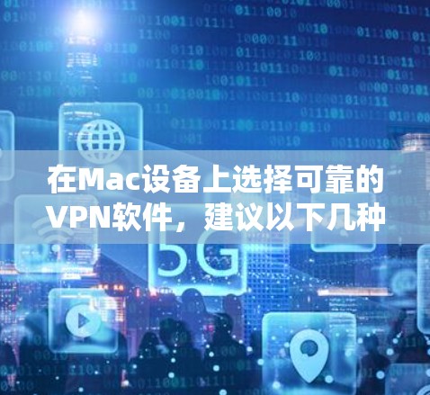 在Mac设备上选择可靠的VPN软件，建议以下几种选项，每种软件都有其特定的优势和适用场景