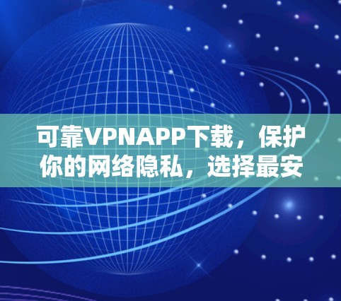 可靠VPNAPP下载,保护你的网络隐私,选择最安全的连接方式 可靠VPNAPP下载,保护你的网络隐私,选择最安全的连接方式