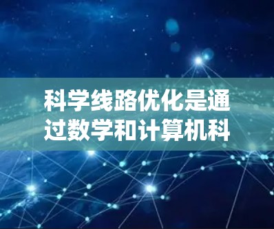 科学线路优化是通过数学和计算机科学的方法，寻找最优路径或解来解决工程、系统优化问题。以下是对科学线路优化方法的系统总结