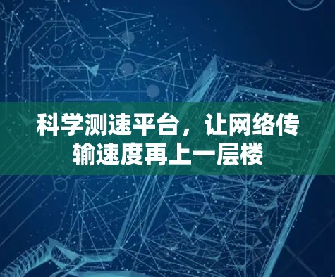 科学测速平台，让网络传输速度再上一层楼