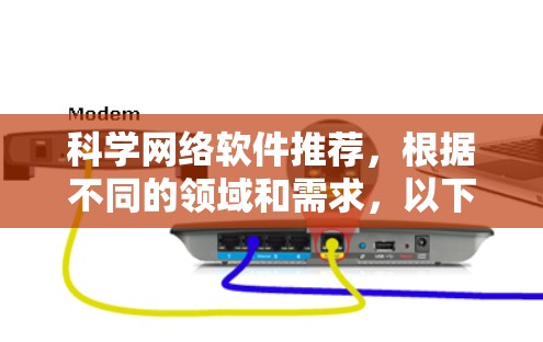 科学网络软件推荐，根据不同的领域和需求，以下是一些常见的推荐，供您参考