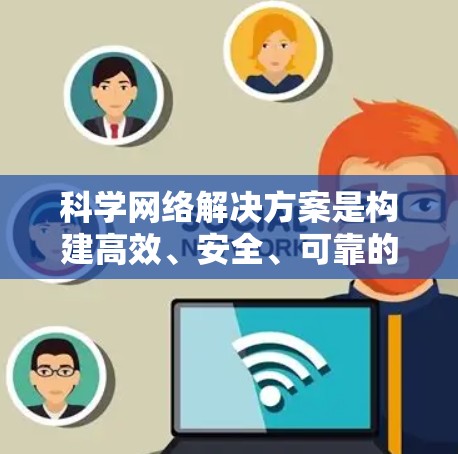 科学网络解决方案是构建高效、安全、可靠的数据传输和存储网络的关键。以下是一些常见的科学网络解决方案和它们的主要功能，供你参考