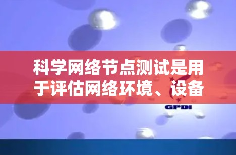 科学网络节点测试是用于评估网络环境、设备性能及安全性的关键步骤。以下是一些基本的科学网络节点测试方法和流程 科学网络节点测试是用于评估网络环境、设备性能及安全性的关键步骤。以下是一些基本的科学网络节点测试方法和流程