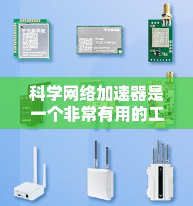 科学网络加速器是一个非常有用的工具，能够提升计算性能，帮助进行科学计算。以下是一些关于科学网络加速器的详细信息