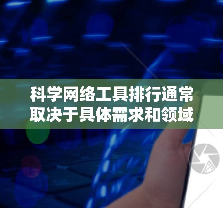 科学网络工具排行通常取决于具体需求和领域。以下是一些常用用于科学计算、数据分析、网络编程等领域的工具及其特点