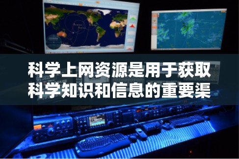 科学上网资源是用于获取科学知识和信息的重要渠道，涵盖了多种形式和来源。以下是对科学上网资源的详细总结