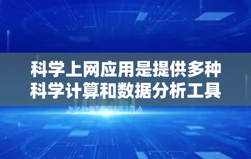 科学上网应用是提供多种科学计算和数据分析工具的网站，用户可以根据其需求选择合适的应用。以下是对这些应用的总结