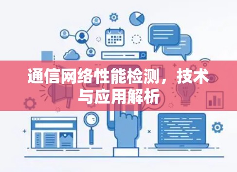 通信网络性能检测,技术与应用解析 通信网络性能检测,技术与应用解析