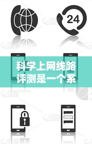 科学上网线路评测是一个系统性的过程,旨在评估网络连接的性能,包括延迟、带宽、连接稳定性等指标。以下是对该过程的详细总结和分析 科学上网线路评测是一个系统性的过程,旨在评估网络连接的性能,包括延迟、带宽、连接稳定性等指标。以下是对该过程的详细总结和分析