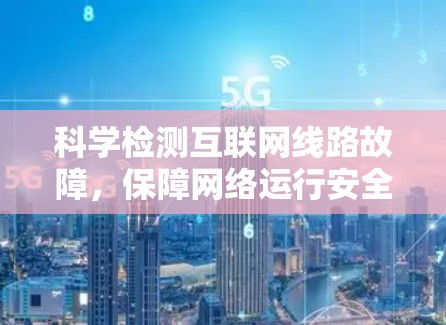 科学检测互联网线路故障,保障网络运行安全 科学检测互联网线路故障,保障网络运行安全