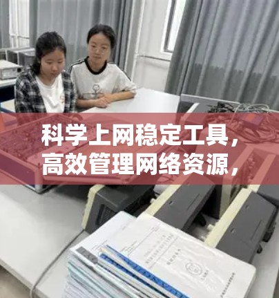 科学上网稳定工具，高效管理网络资源，保障网络安全