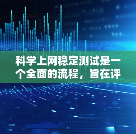 科学上网稳定测试是一个全面的流程,旨在评估电脑在处理网络任务时的稳定性。以下是一个清晰的步骤指南,帮助你进行科学上网稳定测试 科学上网稳定测试是一个全面的流程,旨在评估电脑在处理网络任务时的稳定性。以下是一个清晰的步骤指南,帮助你进行科学上网稳定测试