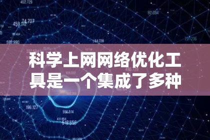 科学上网网络优化工具是一个集成了多种网络管理功能的工具箱,旨在提升网络性能和安全性。以下是对这些工具的详细解释 科学上网网络优化工具是一个集成了多种网络管理功能的工具箱,旨在提升网络性能和安全性。以下是对这些工具的详细解释