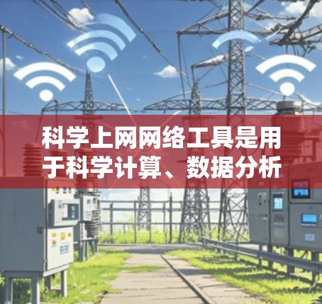 科学上网网络工具是用于科学计算、数据分析和在线教育的网络服务。以下是一些主要的工具及其特点