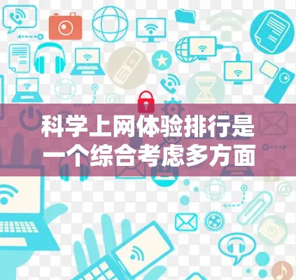 科学上网体验排行是一个综合考虑多方面因素的评估指标，旨在衡量科学网站的用户体验。以下是对科学网站用户体验的综合评价和排名