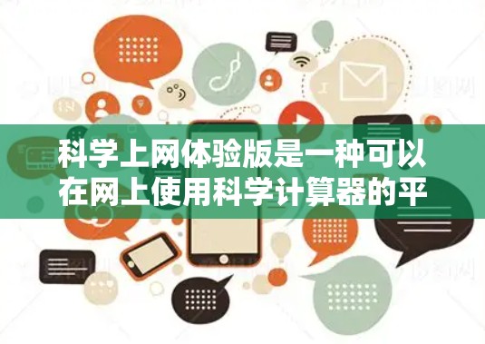 科学上网体验版是一种可以在网上使用科学计算器的平台,通常用于快速计算复杂公式、进行数据输入和计算。以下是一些可能的特点和功能 科学上网体验版是一种可以在网上使用科学计算器的平台,通常用于快速计算复杂公式、进行数据输入和计算。以下是一些可能的特点和功能