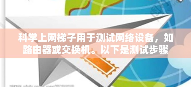科学上网梯子用于测试网络设备,如路由器或交换机。以下是测试步骤 科学上网梯子用于测试网络设备,如路由器或交换机。以下是测试步骤