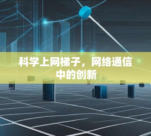 科学上网梯子,网络通信中的创新 科学上网梯子,网络通信中的创新