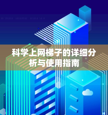 科学上网梯子的详细分析与使用指南 科学上网梯子的详细分析与使用指南