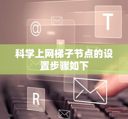 科学上网梯子节点的设置步骤如下 科学上网梯子节点的设置步骤如下