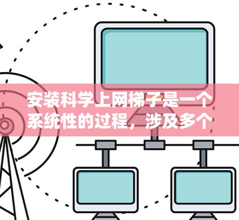 安装科学上网梯子是一个系统性的过程,涉及多个步骤和可能的挑战。以下是一步步的指南,帮助您顺利完成安装 安装科学上网梯子是一个系统性的过程,涉及多个步骤和可能的挑战。以下是一步步的指南,帮助您顺利完成安装
