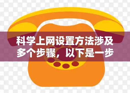 科学上网设置方法涉及多个步骤,以下是一步步的指南 科学上网设置方法涉及多个步骤,以下是一步步的指南
