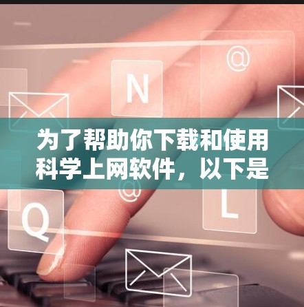 为了帮助你下载和使用科学上网软件,以下是整理的几种常用工具及其特点,适合不同场景的推荐 为了帮助你下载和使用科学上网软件,以下是整理的几种常用工具及其特点,适合不同场景的推荐