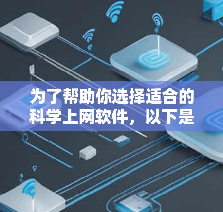 为了帮助你选择适合的科学上网软件,以下是一些推荐的选项,根据你的需求进行评估 为了帮助你选择适合的科学上网软件,以下是一些推荐的选项,根据你的需求进行评估