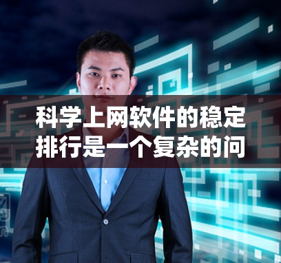 科学上网软件的稳定排行是一个复杂的问题,因为它涉及到多个因素,包括功能、性能、用户反馈等。以下是一个系统性的分析,帮助您更好地了解科学上网软件的稳定情况 科学上网软件的稳定排行是一个复杂的问题,因为它涉及到多个因素,包括功能、性能、用户反馈等。以下是一个系统性的分析,帮助您更好地了解科学上网软件的稳定情况