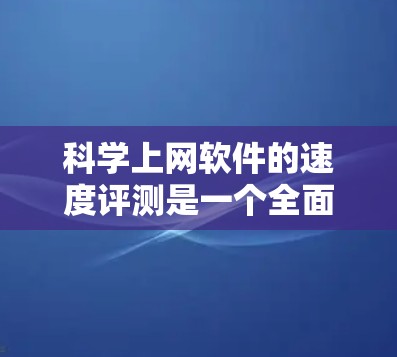 科学上网软件的速度评测是一个全面而细致的过程,旨在评估这些工具在处理科学计算、数据处理和验证时的效率和稳定性。以下是对科学上网软件速度的评测总结,基于网络带宽、延迟、响应时间等关键指标 科学上网软件的速度评测是一个全面而细致的过程,旨在评估这些工具在处理科学计算、数据处理和验证时的效率和稳定性。以下是对科学上网软件速度的评测总结,基于网络带宽、延迟、响应时间等关键指标
