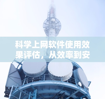 科学上网软件使用效果评估,从效率到安全性,用户体验的全面解析 科学上网软件使用效果评估,从效率到安全性,用户体验的全面解析
