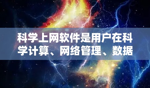 科学上网软件是用户在科学计算、网络管理、数据分析等领域常用的工具。以下是一些推荐的科学上网软件,根据用户的需求和场景选择合适的工具 科学上网软件是用户在科学计算、网络管理、数据分析等领域常用的工具。以下是一些推荐的科学上网软件,根据用户的需求和场景选择合适的工具