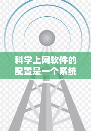 科学上网软件的配置是一个系统性的过程,涉及安装、路径设置、数据处理和可视化等多个步骤。以下是一个结构化的教程,涵盖主要软件及其配置方法 科学上网软件的配置是一个系统性的过程,涉及安装、路径设置、数据处理和可视化等多个步骤。以下是一个结构化的教程,涵盖主要软件及其配置方法