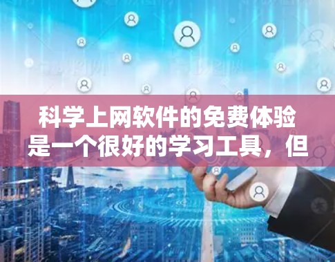 科学上网软件的免费体验是一个很好的学习工具,但需谨慎使用。以下是一步步的建议 科学上网软件的免费体验是一个很好的学习工具,但需谨慎使用。以下是一步步的建议