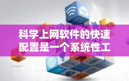 科学上网软件的快速配置是一个系统性工作,涉及多个步骤和选项。以下是一个逐步指南,帮助您系统地配置科学上网软件 科学上网软件的快速配置是一个系统性工作,涉及多个步骤和选项。以下是一个逐步指南,帮助您系统地配置科学上网软件