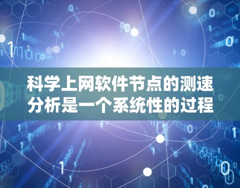 科学上网软件节点的测速分析是一个系统性的过程，旨在评估这些软件在处理大量数据时的性能。以下是详细的步骤说明