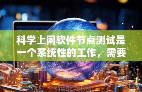 科学上网软件节点测试是一个系统性的工作,需要综合运用多种工具和方法。以下是详细的步骤指南 科学上网软件节点测试是一个系统性的工作,需要综合运用多种工具和方法。以下是详细的步骤指南