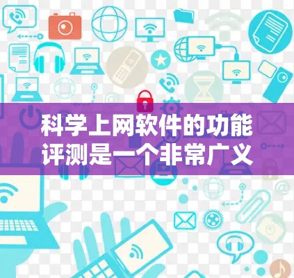 科学上网软件的功能评测是一个非常广义且全面的话题，因为科学计算和数据分析软件的性能、易用性、社区支持、价格等都可能因软件而异。以下是一些科学上网软件的评测和综合评价，供您参考