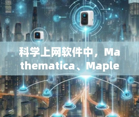 科学上网软件中，Mathematica、Maple和MATLAB是三种非常受欢迎的选择，各自在不同的领域表现出色。以下是它们的对比