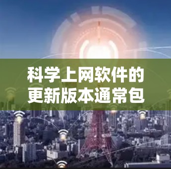 科学上网软件的更新版本通常包括功能增强、性能提升、用户界面优化以及兼容性增强等改进,帮助用户更高效地完成任务。以下是对不同软件的更新版本的概述 科学上网软件的更新版本通常包括功能增强、性能提升、用户界面优化以及兼容性增强等改进,帮助用户更高效地完成任务。以下是对不同软件的更新版本的概述