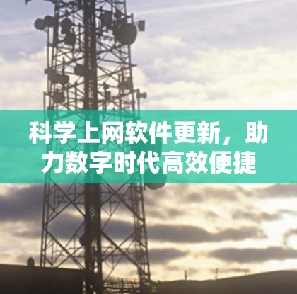科学上网软件更新,助力数字时代高效便捷 科学上网软件更新,助力数字时代高效便捷