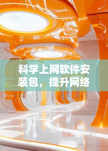 科学上网软件安装包,提升网络效率的智能解决方案 科学上网软件安装包,提升网络效率的智能解决方案