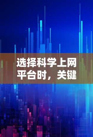 选择科学上网平台时，关键是要根据你的需求和预算来决定。以下是一个清晰的指南，帮助你选择适合你的平台