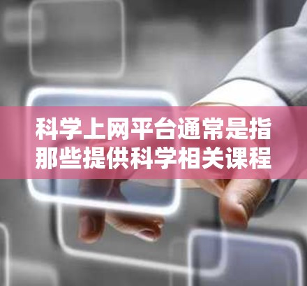 科学上网平台通常是指那些提供科学相关课程、研究资料、工具和资源的网站。这些平台可能包括在线课程、文档、实验工具、虚拟实验室等。以下是一些常见的科学上网平台及其特点