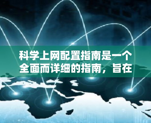 科学上网配置指南是一个全面而详细的指南，旨在帮助用户在科学写作和计算中高效使用网络资源。以下是对指南的详细说明，涵盖软件安装、配置、网络连接、版本控制和故障排除等方面
