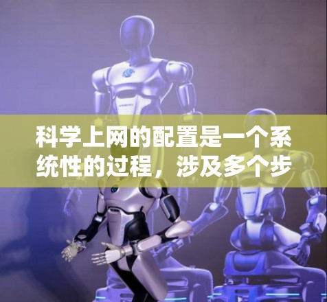 科学上网的配置是一个系统性的过程,涉及多个步骤和配置,确保正确性至关重要。以下是一个科学上网配置的指南 科学上网的配置是一个系统性的过程,涉及多个步骤和配置,确保正确性至关重要。以下是一个科学上网配置的指南